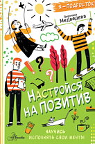 Вероника Медведева. Настройся на позитив : научись исполнять свои мечты (6+)